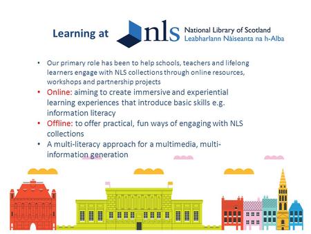 Learning at Our primary role has been to help schools, teachers and lifelong learners engage with NLS collections through online resources, workshops and.