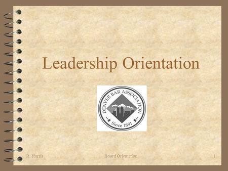 R. HarrisBoard Orientation1 Leadership Orientation.