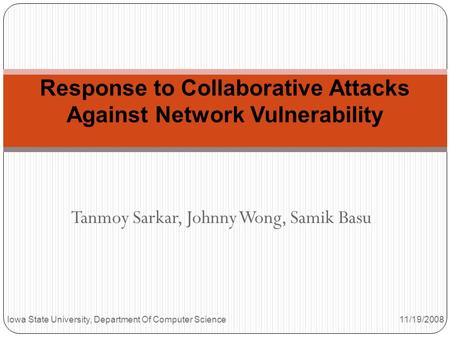 Tanmoy Sarkar, Johnny Wong, Samik Basu Response to Collaborative Attacks Against Network Vulnerability Iowa State University, Department Of Computer Science.