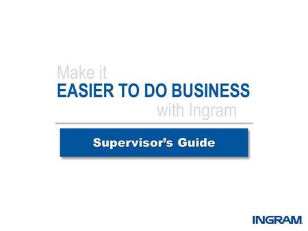 EASIER TO DO BUSINESS Supervisors Guide Make it with Ingram.