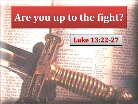 Are you up to the fight? Luke 13:22-27. Saving faith is obedient Jas. 2:17: Thus also faith by itself, if it does not have works, is dead. Heb. 10:36-39: