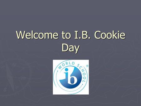 Welcome to I.B. Cookie Day. IB Mission Statement The International Baccalaureate aims to develop inquiring, knowledgeable and caring young people who.