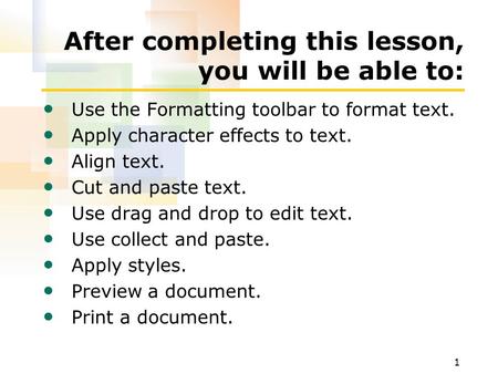1 After completing this lesson, you will be able to: Use the Formatting toolbar to format text. Apply character effects to text. Align text. Cut and paste.