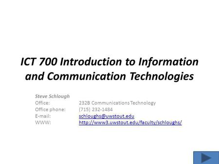 ICT 700 Introduction to Information and Communication Technologies Steve Schlough Office: 232B Communications Technology Office phone:(715) 232-1484