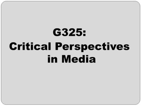 G325: Critical Perspectives in Media. G325: Critical Perspectives in Media – An Introduction The purpose of this unit is to assess your knowledge and.