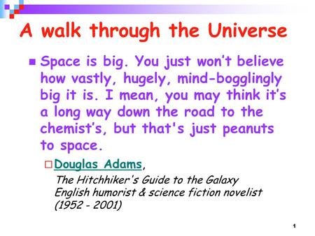 1 A walk through the Universe Space is big. You just wont believe how vastly, hugely, mind-bogglingly big it is. I mean, you may think its a long way down.