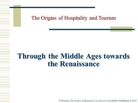 OGorman, The Origins of Hospitality and Tourism, Goodfellow Publishing © 2010 Through the Middle Ages towards the Renaissance The Origins of Hospitality.