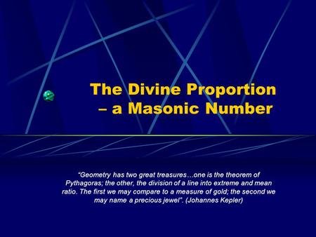 The Divine Proportion – a Masonic Number Geometry has two great treasures…one is the theorem of Pythagoras; the other, the division of a line into extreme.