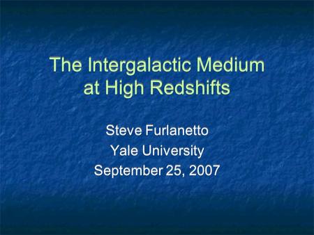The Intergalactic Medium at High Redshifts Steve Furlanetto Yale University September 25, 2007 Steve Furlanetto Yale University September 25, 2007.