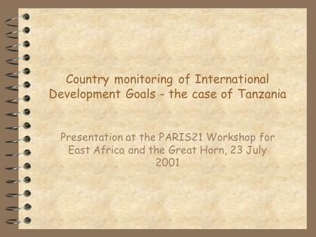 Country monitoring of International Development Goals - the case of Tanzania Presentation at the PARIS21 Workshop for East Africa and the Great Horn, 23.