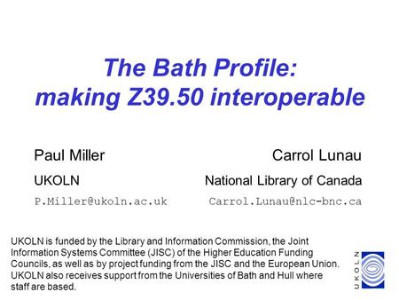 1 The Bath Profile: making Z39.50 interoperable UKOLN is funded by the Library and Information Commission, the Joint Information Systems Committee (JISC)