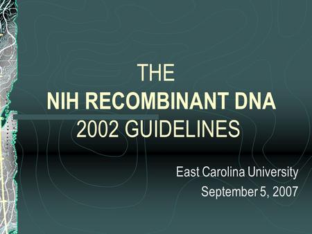 THE NIH RECOMBINANT DNA 2002 GUIDELINES East Carolina University September 5, 2007.