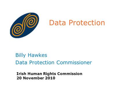 Data Protection Billy Hawkes Data Protection Commissioner Irish Human Rights Commission 20 November 2010.