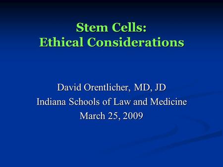 Stem Cells: Ethical Considerations David Orentlicher, MD, JD Indiana Schools of Law and Medicine March 25, 2009.