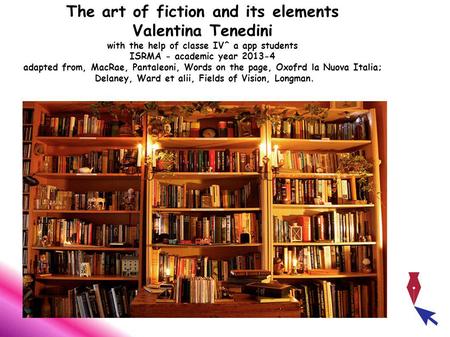 The art of fiction and its elements Valentina Tenedini with the help of classe IV^ a app students ISRMA - academic year 2013-4 adapted from, MacRae, Pantaleoni,