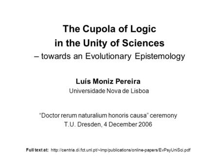The Cupola of Logic in the Unity of Sciences – towards an Evolutionary Epistemology Luís Moniz Pereira Universidade Nova de Lisboa Doctor rerum naturalium.