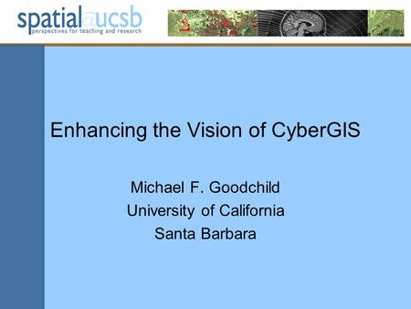 Enhancing the Vision of CyberGIS Michael F. Goodchild University of California Santa Barbara.