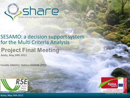 5/30/2014 Aosta, May 24th 2012 SESAMO: a decision support system for the Multi Criteria Analysis Fiorella GRASSO, Stefano MARAN (PP3) Project Final Meeting.