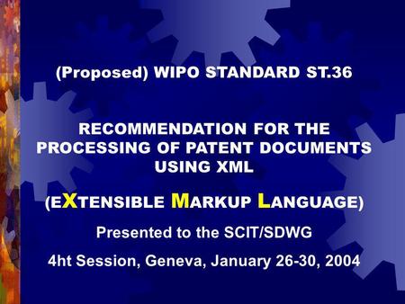 (Proposed) WIPO STANDARD ST.36 RECOMMENDATION FOR THE PROCESSING OF PATENT DOCUMENTS USING XML (E X TENSIBLE M ARKUP L ANGUAGE) Presented to the SCIT/SDWG.