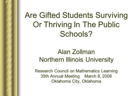 Are Gifted Students Surviving Or Thriving In The Public Schools? Alan Zollman Northern Illinois University Research Council on Mathematics Learning 35th.