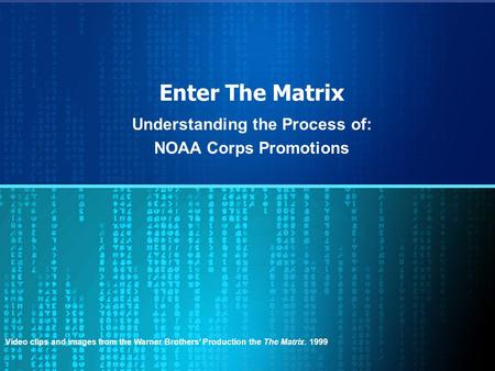 Enter The Matrix Understanding the Process of: NOAA Corps Promotions Video clips and images from the Warner Brothers Production the The Matrix. 1999.