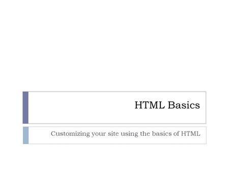 HTML Basics Customizing your site using the basics of HTML.