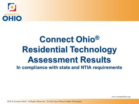2010 © Connect Ohio ®. All Rights Reserved. Do Not Copy Without Written Permission. Connect Ohio ® Residential Technology Assessment Results In compliance.