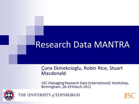 Research Data MANTRA Ҫuna Ekmekcioglu, Robin Rice, Stuart Macdonald JISC Managing Research Data (International) Workshop, Birmingham, 28-29 March 2011.