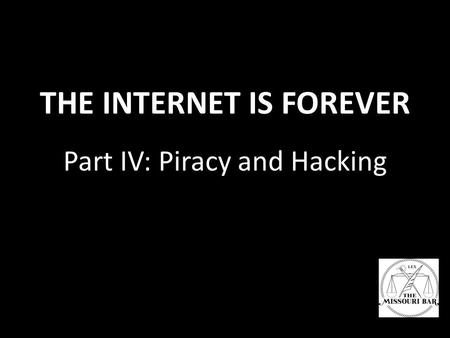 Part IV: Piracy and Hacking THE INTERNET IS FOREVER.