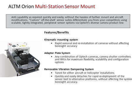 ALTM Orion Multi-Station Sensor Mount Features/Benefits Kinematic mounting system Rapid removal and re-installation of cameras without affecting boresight.
