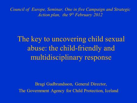 Council of Europe, Seminar, One in five Campaign and Strategic Action plan, the 9 th February 2012 The key to uncovering child sexual abuse: the child-friendly.
