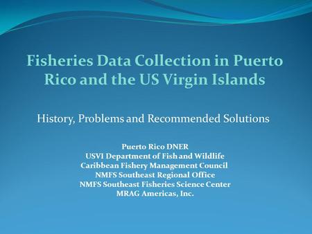 History, Problems and Recommended Solutions Fisheries Data Collection in Puerto Rico and the US Virgin Islands Puerto Rico DNER USVI Department of Fish.