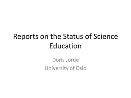 Reports on the Status of Science Education Doris Jorde University of Oslo.