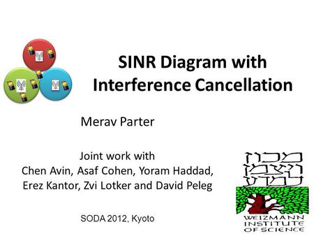 SINR Diagram with Interference Cancellation Merav Parter Joint work with Chen Avin, Asaf Cohen, Yoram Haddad, Erez Kantor, Zvi Lotker and David Peleg SODA.