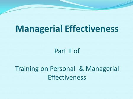 Managerial Effectiveness Part II of Training on Personal & Managerial Effectiveness.