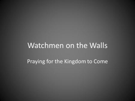 Watchmen on the Walls Praying for the Kingdom to Come.