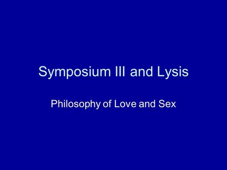 Symposium III and Lysis Philosophy of Love and Sex.