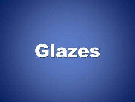 Glazes.