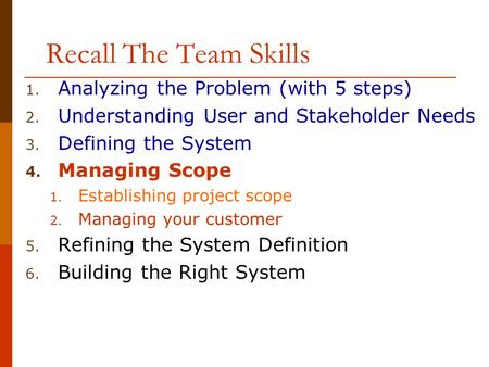 Recall The Team Skills 1. Analyzing the Problem (with 5 steps) 2. Understanding User and Stakeholder Needs 3. Defining the System 4. Managing Scope 1.