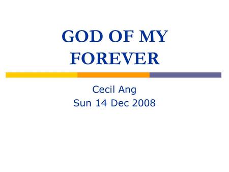 GOD OF MY FOREVER Cecil Ang Sun 14 Dec 2008. World Events in 2008 Political Changes/Uncertainties Mumbai Terrorist attacks Cyclone Nargis Sichuan Earthquake.