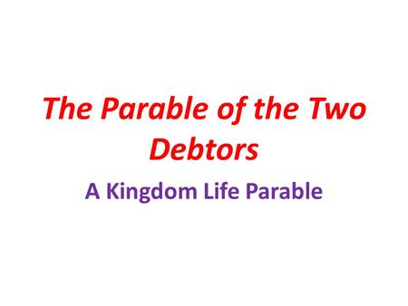 The Parable of the Two Debtors A Kingdom Life Parable.
