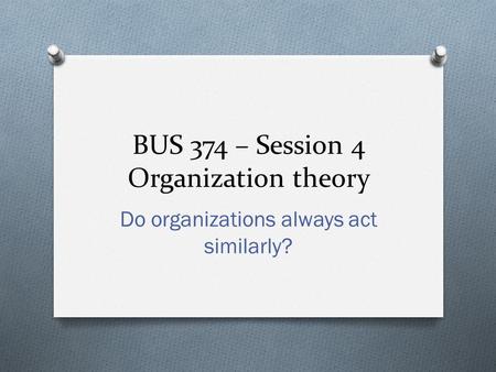 BUS 374 – Session 4 Organization theory