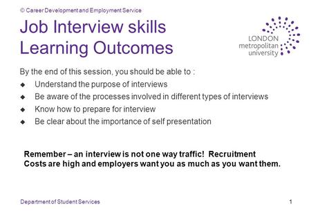 © Career Development and Employment Service Department of Student Services1 Job Interview skills Learning Outcomes By the end of this session, you should.