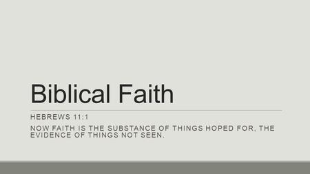 Biblical Faith HEBREWS 11:1 NOW FAITH IS THE SUBSTANCE OF THINGS HOPED FOR, THE EVIDENCE OF THINGS NOT SEEN.
