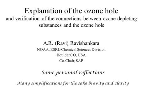 Explanation of the ozone hole and verification of the connections between ozone depleting substances and the ozone hole A.R. (Ravi) Ravishankara NOAA,