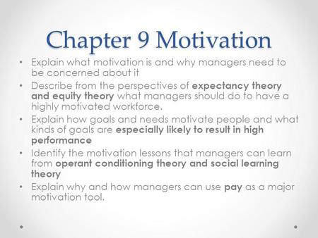 Chapter 9 Motivation Explain what motivation is and why managers need to be concerned about it Describe from the perspectives of expectancy theory and.