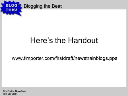 Heres the Handout www.timporter.com/firstdraft/newstrainblogs.pps.