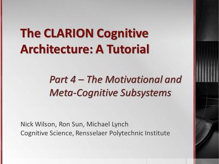 The CLARION Cognitive Architecture: A Tutorial Part 4 – The Motivational and Meta-Cognitive Subsystems Nick Wilson, Ron Sun, Michael Lynch Cognitive Science,