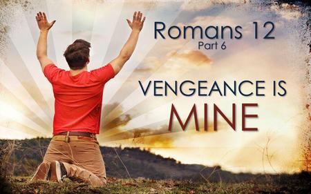 Romans 12 Part 6 VENGEANCE IS MINE.