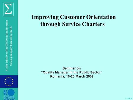 © OECD A joint initiative of the OECD and the European Union, principally financed by the EU Improving Customer Orientation through Service Charters Seminar.